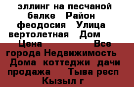 эллинг на песчаной балке › Район ­ феодосия › Улица ­ вертолетная › Дом ­ 2 › Цена ­ 5 500 000 - Все города Недвижимость » Дома, коттеджи, дачи продажа   . Тыва респ.,Кызыл г.